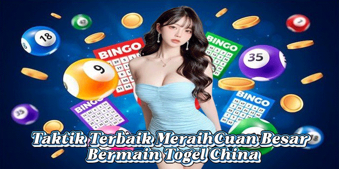 Taktik Terbaik MeraihCuan Besar Bermain Togel China