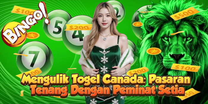 Mengulik Togel Canada: Pasaran Tenang Dengan Peminat Setia