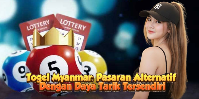 Togel Myanmar: Pasaran Alternatif Dengan Daya Tarik Tersendiri
