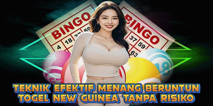 Teknik Efektif Menang Beruntun Togel New Guinea Tanpa Risiko 