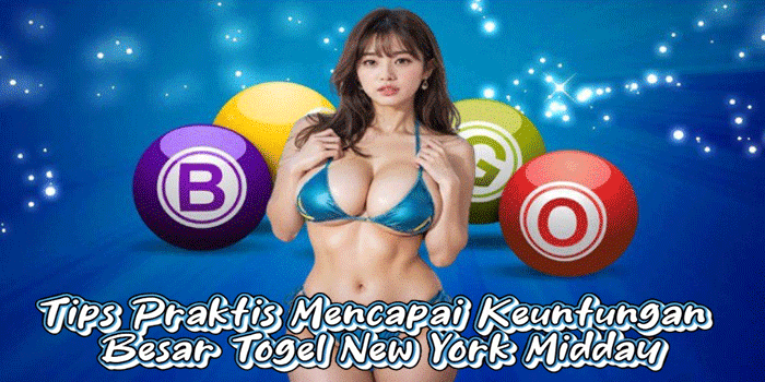 Tips Praktis Mencapai Keuntungan Besar Togel New York Midday